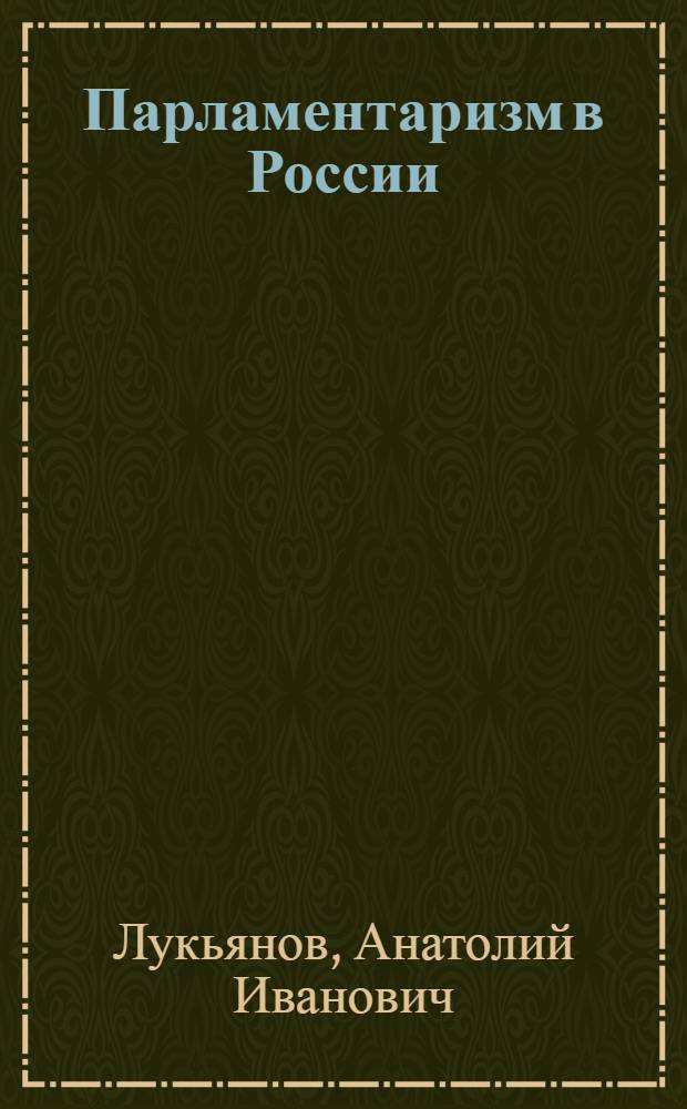 Парламентаризм в России : (вопросы истории, теории и практики) : курс лекций : учебное пособие для студентов вузов, обучающихся по направлению "Юриспруденция" и специальности "Юриспруденция"