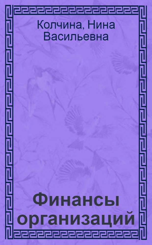 Финансы организаций (предприятий) : учебник для студентов высших учебных заведений, обучающихся по экономическим специальностям, специальности 080105 "Финансы и кредит"