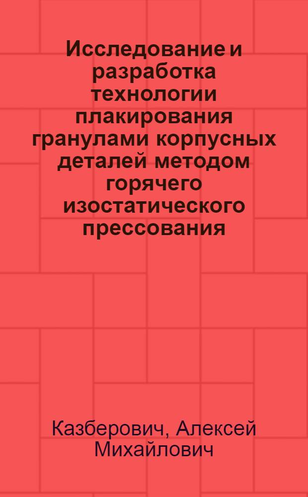 Исследование и разработка технологии плакирования гранулами корпусных деталей методом горячего изостатического прессования (ГИП) : автореферат диссертации на соискание ученой степени к.т.н. : специальность 05.16.06