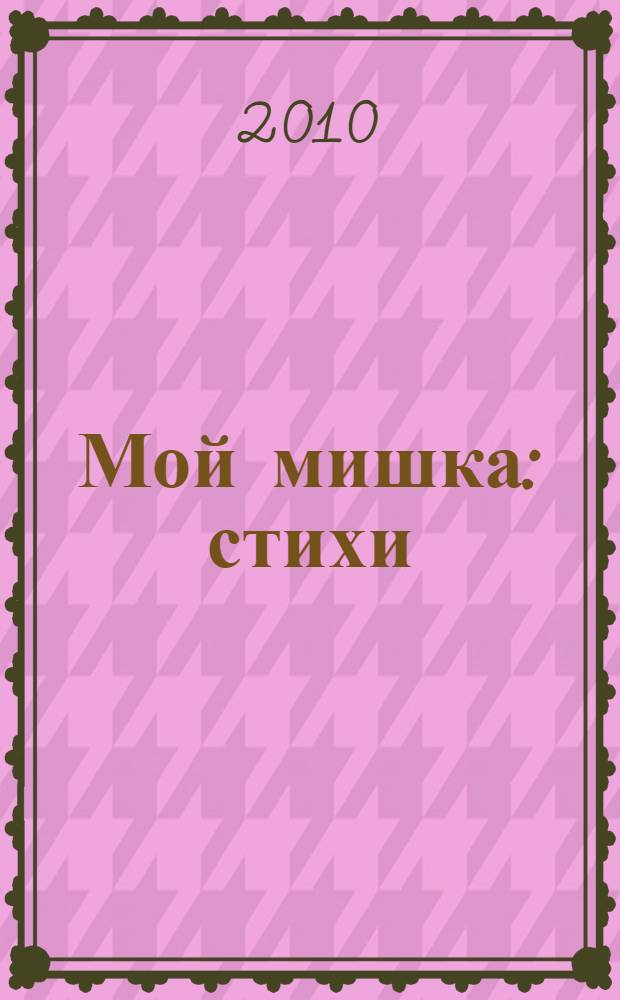 Мой мишка : стихи : для чтения взрослыми детям