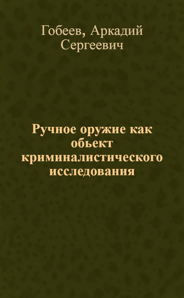 Ручное оружие как обьект криминалистического исследования : автореферат диссертации на соискание ученой степени к.ю.н. : специальность 12.00.09