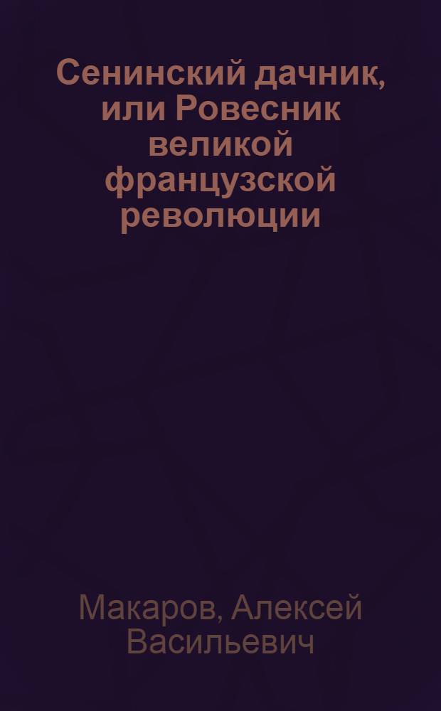 Сенинский дачник, или Ровесник великой французской революции : историческое эссе : к 220-летию со дня рождения Загоскина М.Н.