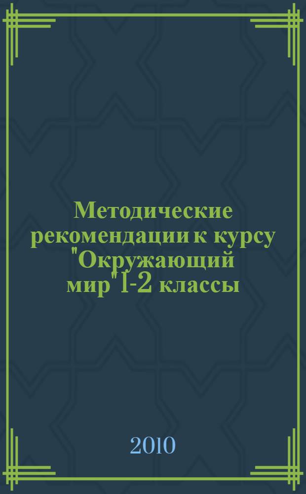 Методические рекомендации к курсу "Окружающий мир" 1-2 классы : обоснование курса. Планирование. Пояснения к темам. Разработки уроков. Планы практических занятий. Дополнительный материал для учителя