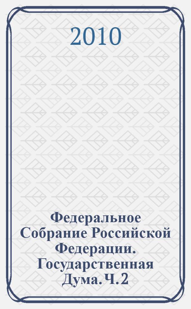 Федеральное Собрание Российской Федерации. Государственная Дума. Ч. 2