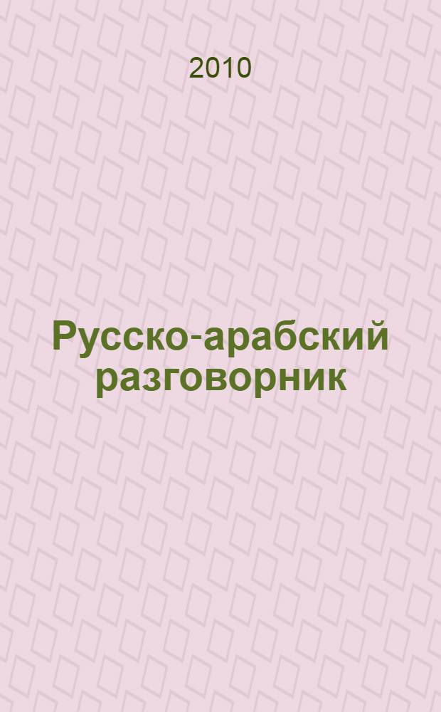 Русско-арабский разговорник : наиболее употребительные слова и выражения, практическая транскрипция, страноведческий комментарий, особенности и традиции арабских стран