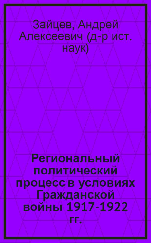Региональный политический процесс в условиях Гражданской войны 1917-1922 гг.: на материалах Дона и Кубано-Черноморья