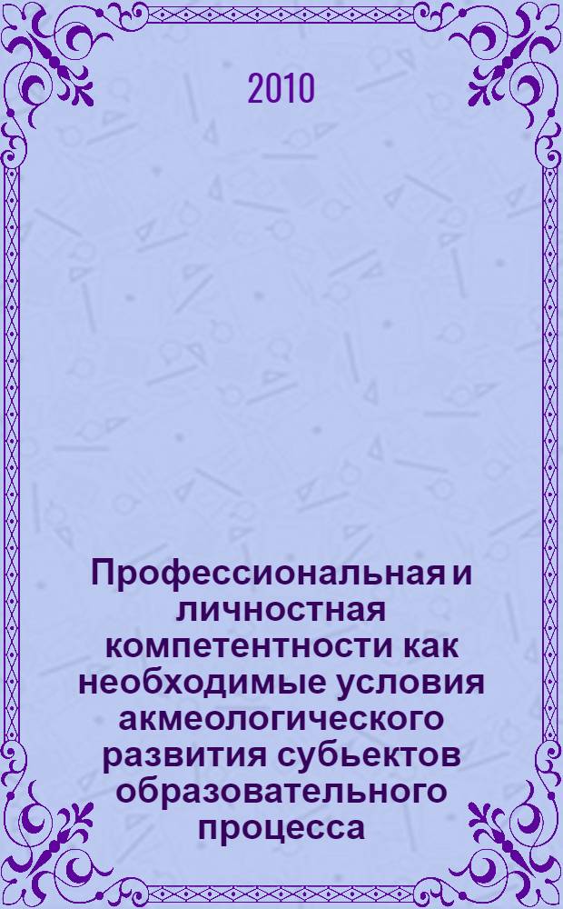 Профессиональная и личностная компетентности как необходимые условия акмеологического развития субьектов образовательного процесса. Ч. 2