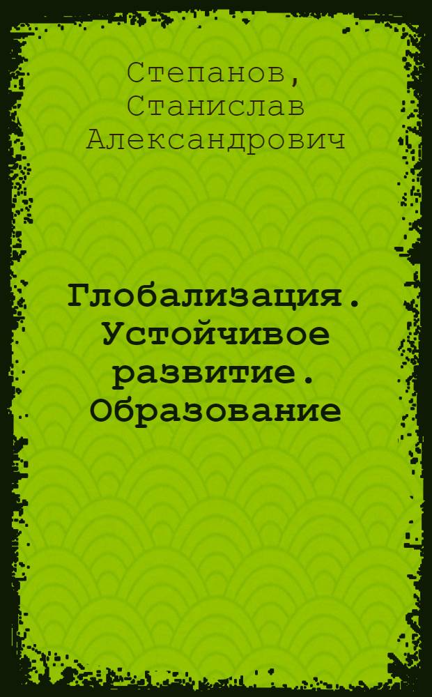Глобализация. Устойчивое развитие. Образование : концептуальные основы экологического образования в высшей школе для устойчивого развития