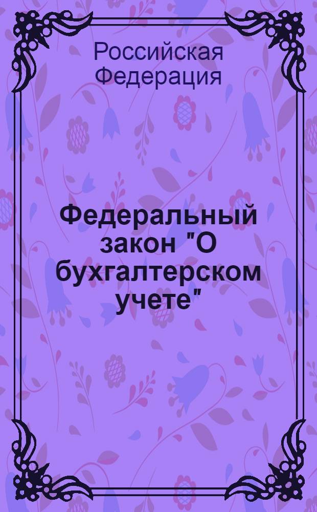 Федеральный закон "О бухгалтерском учете" : от 21 ноября 1996 N&deg; 123-Ф3 : (в ред. Федеральных законов от 23.07.1998 N&deg; 123-Ф3 и др.)