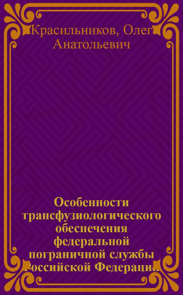 Особенности трансфузиологического обеспечения федеральной пограничной службы Российской Федерации : автореферат диссертации на соискание ученой степени к.м.н. : специальность 14.00.29