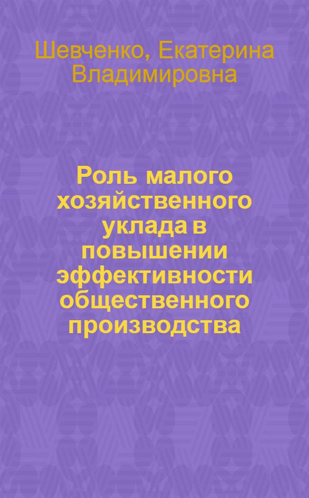 Роль малого хозяйственного уклада в повышении эффективности общественного производства : монография