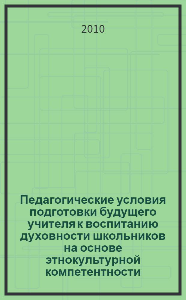 Педагогические условия подготовки будущего учителя к воспитанию духовности школьников на основе этнокультурной компетентности : монография