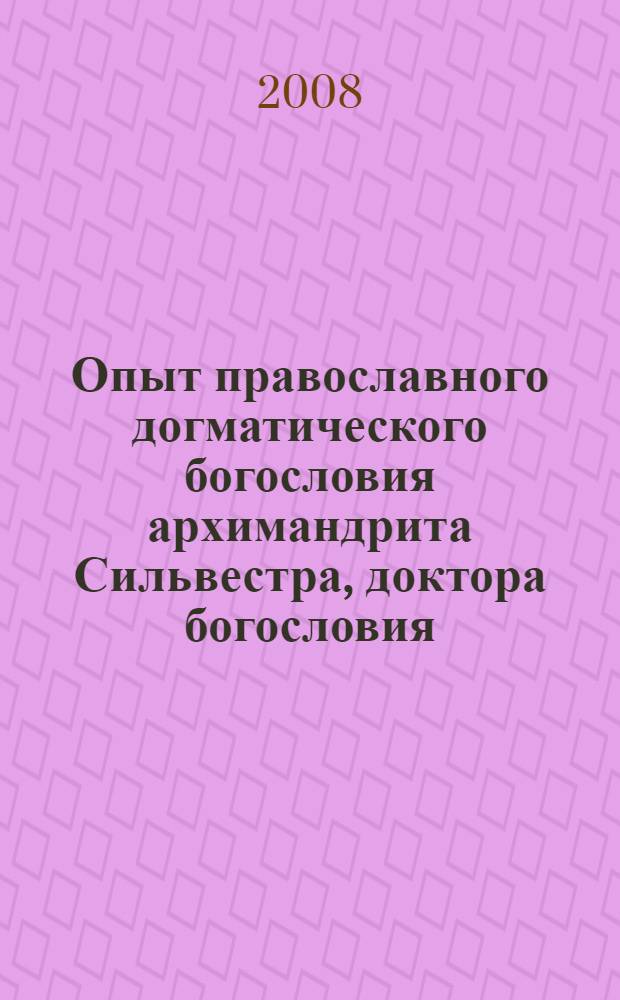 Опыт православного догматического богословия архимандрита Сильвестра, доктора богословия, профессора Киевской духовной академии. Т. 1