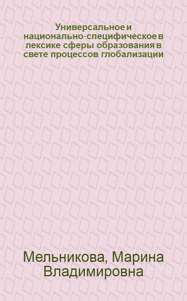 Универсальное и национально-специфическое в лексике сферы образования в свете процессов глобализации (на материале английского языка) : автореферат диссертации на соискание ученой степени к. филол. н. : специальность 10.02.04 <германские языки>