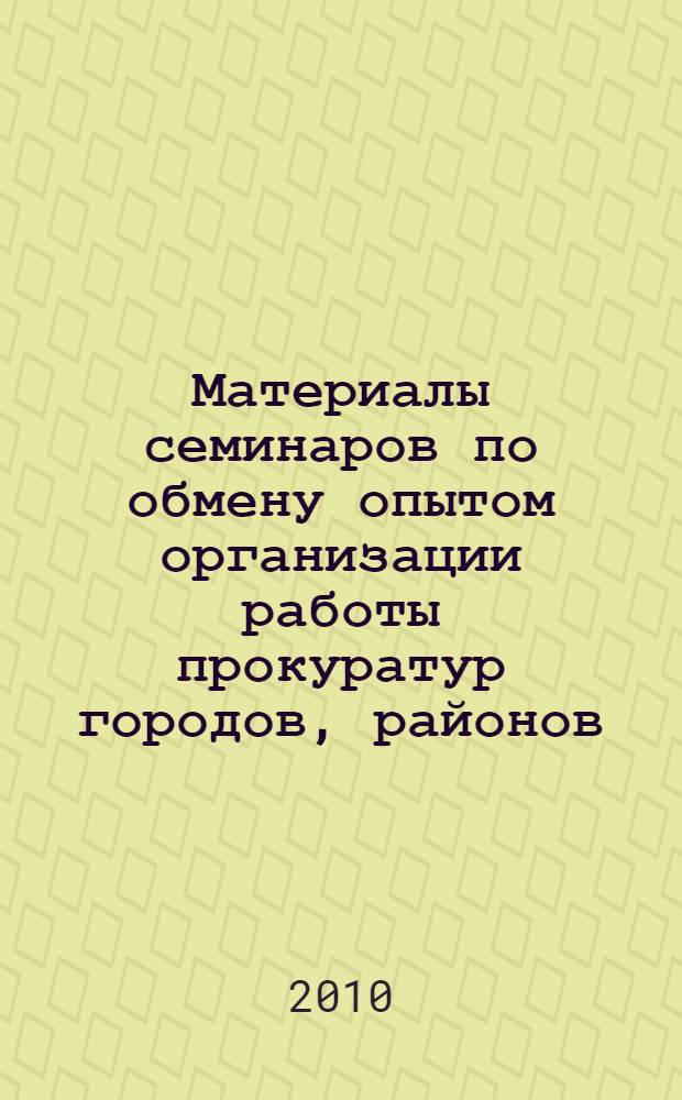 Материалы семинаров по обмену опытом организации работы прокуратур городов, районов, 25 июня и 15 октября 2009 г. Вып. 4