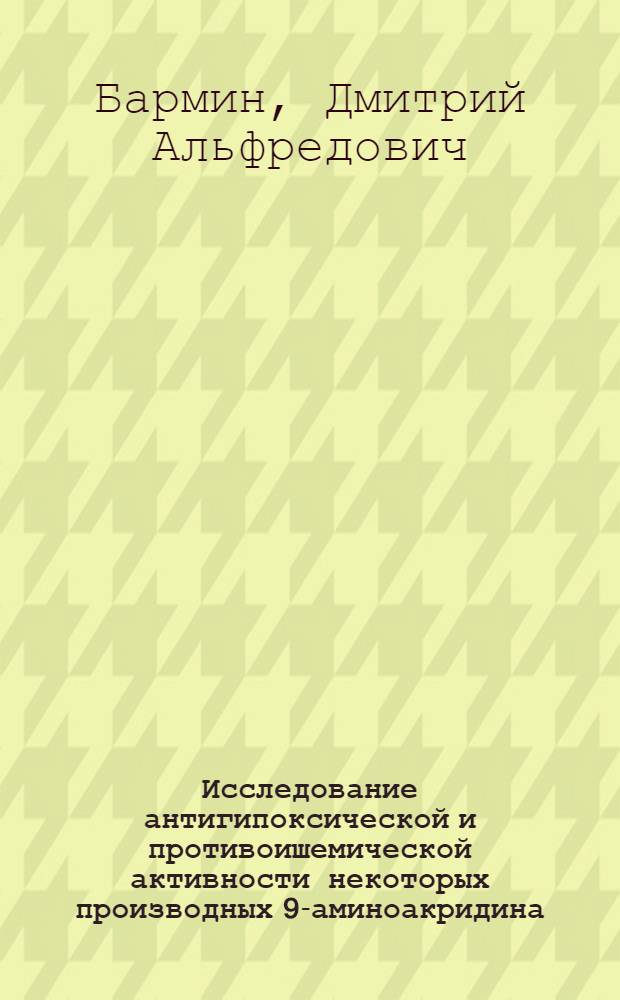 Исследование антигипоксической и противоишемической активности некоторых производных 9-аминоакридина : автореферат диссертации на соискание ученой степени к.м.н. : специальность 14.00.25