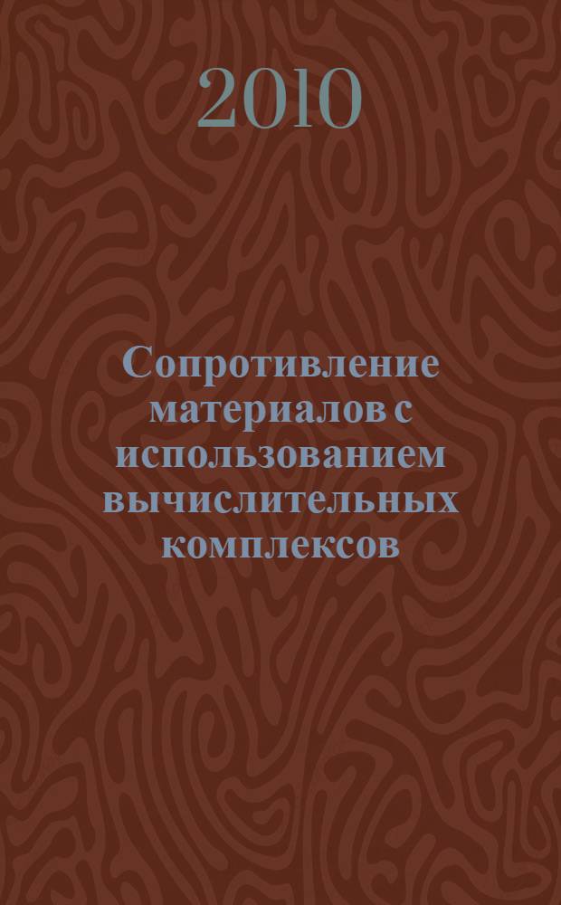 Сопротивление материалов с использованием вычислительных комплексов : учебное пособие для студентов высших учебных заведений, обучающихся по направлениям подготовки и специальностям в области техники и технологии : в 2 кн