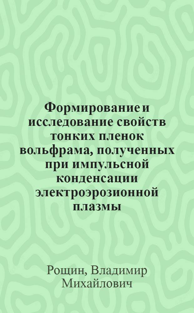 Формирование и исследование свойств тонких пленок вольфрама, полученных при импульсной конденсации электроэрозионной плазмы : автореферат диссертации на соискание ученой степени к.т.н. : специальность 05.27.06