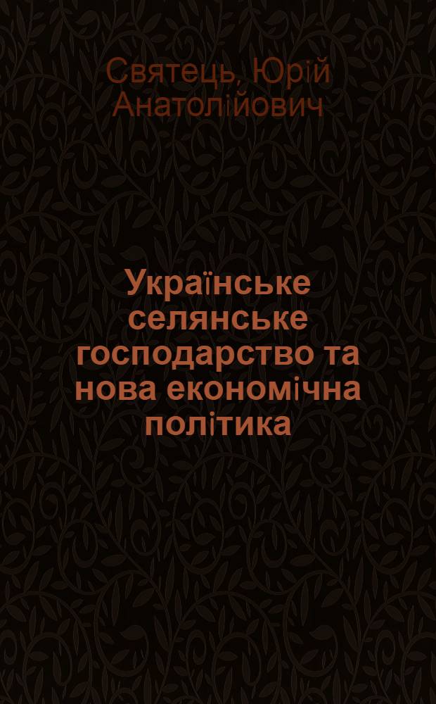 Укра&iuml;нське селянське господарство та нова економiчна полiтика = Ukrainian individual farm and new economic policy : клiометричний аналiз соцiально-економiчного процесу