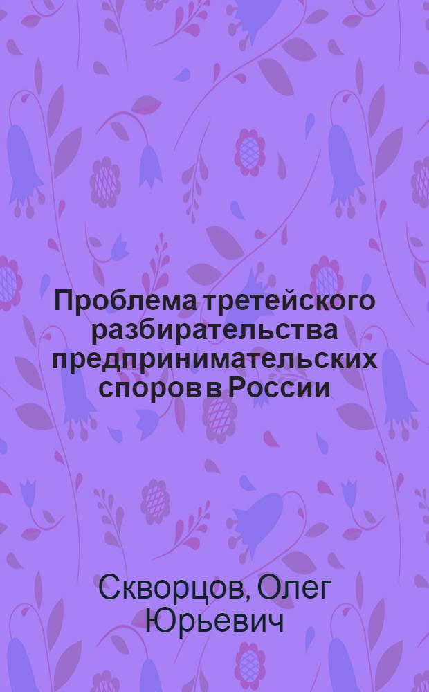 Проблема третейского разбирательства предпринимательских споров в России : автореферат диссертации на соискание ученой степени д. ю. н. : специальность 12.00.03 <гражданское право, предпринимат. право> : специальность 12.00.15 <гражданский процесс>