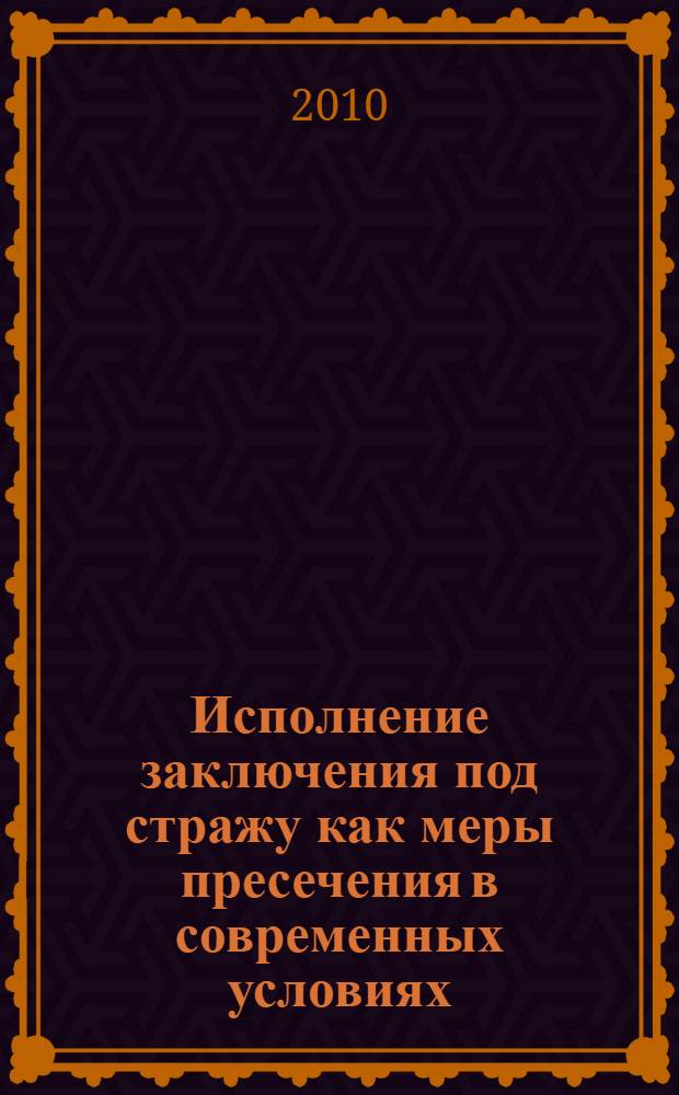 Исполнение заключения под стражу как меры пресечения в современных условиях : монография
