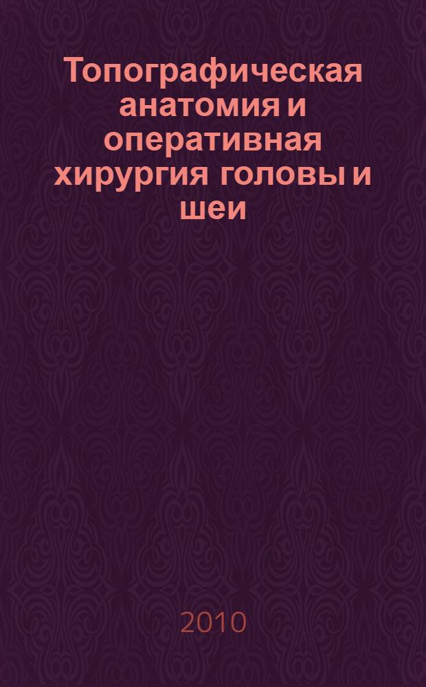 Топографическая анатомия и оперативная хирургия головы и шеи : учебник для студентов учреждений высш. проф. образования, обучающихся по специальности 060105.65 "Стоматология"