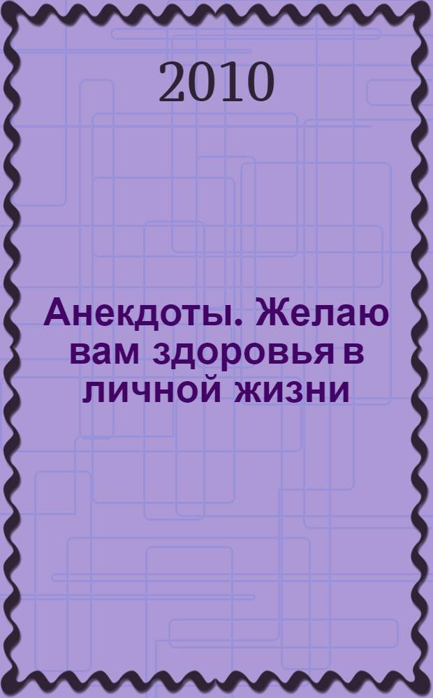 Анекдоты. Желаю вам здоровья в личной жизни : в номере на 32 страницах: более 150 новых анекдотов, тосты, афоризмы, карикатуры