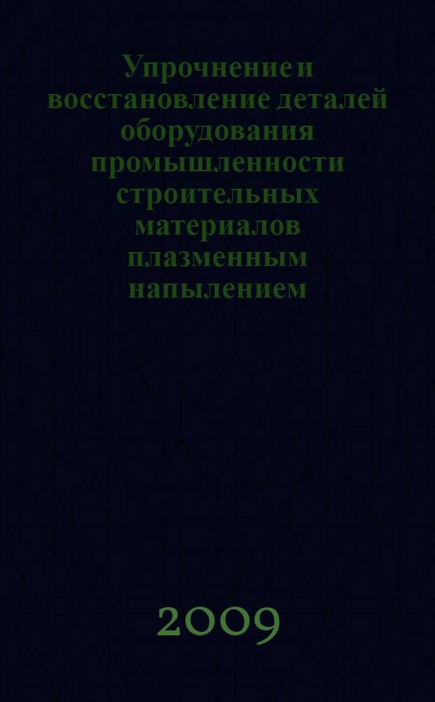 Упрочнение и восстановление деталей оборудования промышленности строительных материалов плазменным напылением : монография