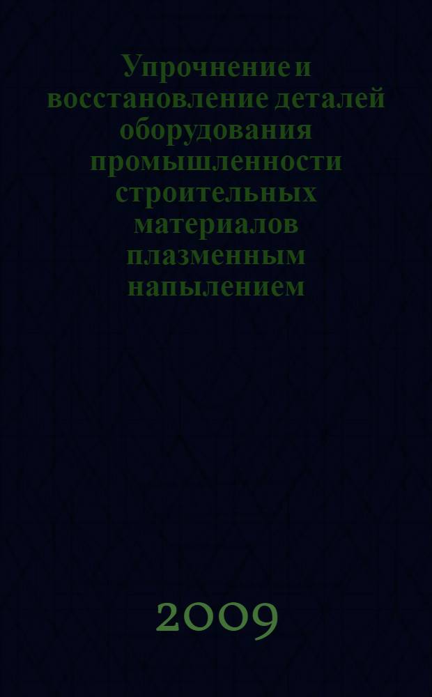 Упрочнение и восстановление деталей оборудования промышленности строительных материалов плазменным напылением : монография