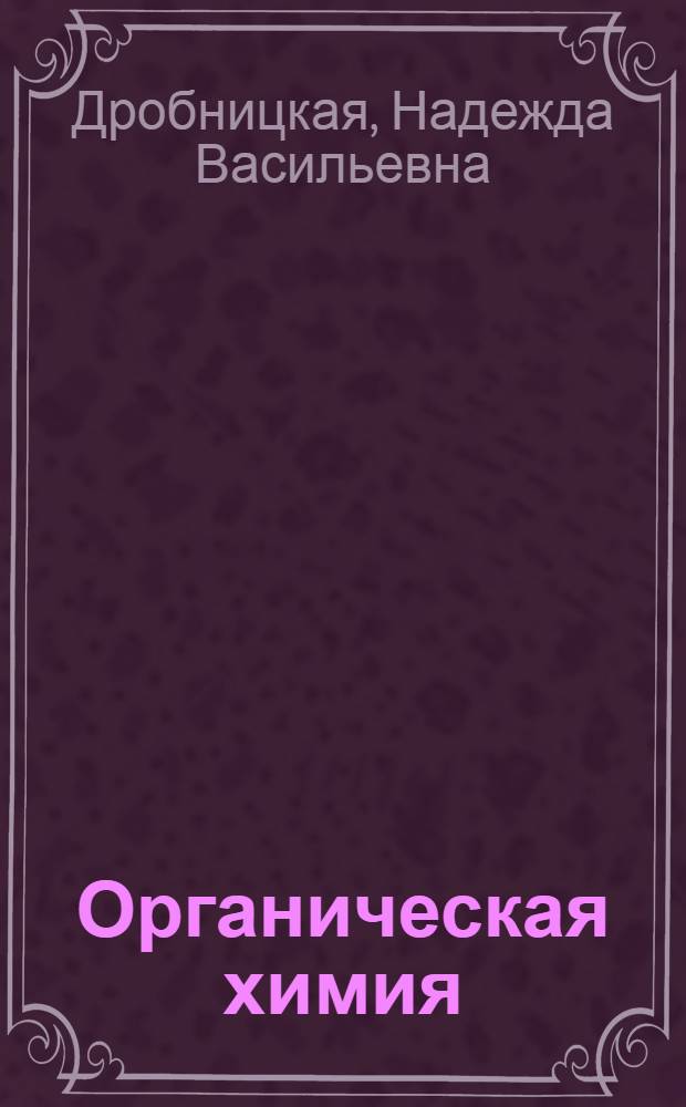 Органическая химия : учебное пособие для студентов дневной и заочной форм обучения специальности 270106 - Производство строительных материалов, изделий и конструкций