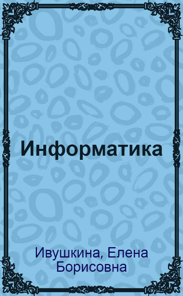 Информатика : учебное пособие для вузов : для студентов очной и заочной форм обучения по специальности 100103 "Социально-культурный сервис и туризм" и 100104 "Туризм"