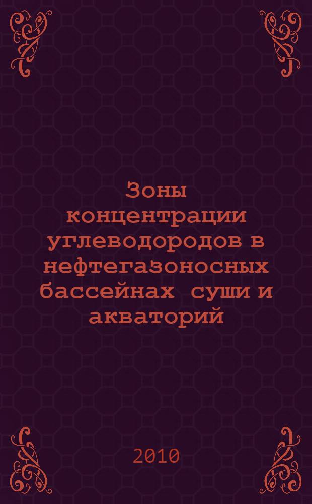 Зоны концентрации углеводородов в нефтегазоносных бассейнах суши и акваторий : сборник материалов Международной научно-практической конференции. 28 июня - 2 июля 2010 г., Санкт-Петербург