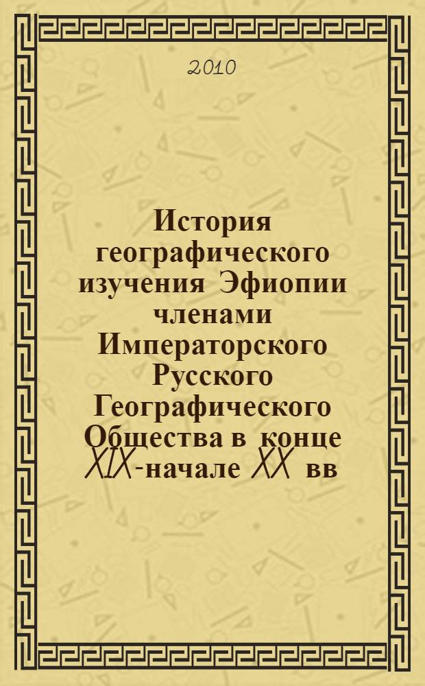 История географического изучения Эфиопии членами Императорского Русского Географического Общества в конце XIX-начале XX вв. : (научно-методическое издание)