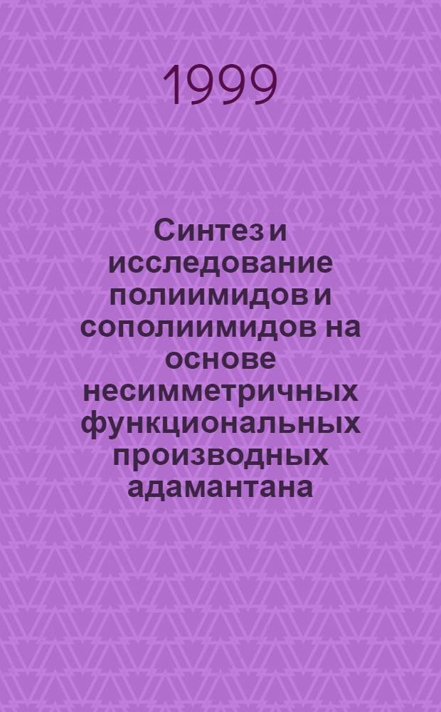 Синтез и исследование полиимидов и сополиимидов на основе несимметричных функциональных производных адамантана : автореферат диссертации на соискание ученой степени д.х.н. : специальность 02.00,06