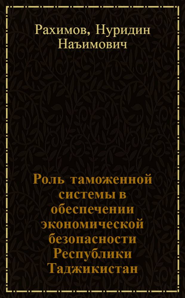 Роль таможенной системы в обеспечении экономической безопасности Республики Таджикистан : автореферат диссертации на соискание ученой степени к.э.н. : специальность 08.00.05