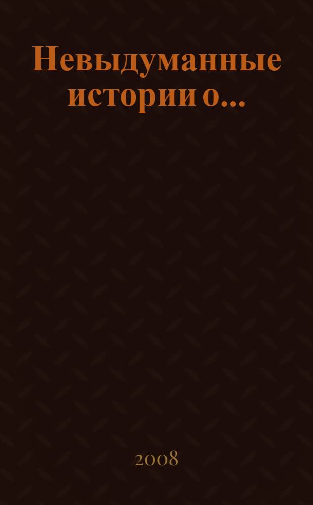 Невыдуманные истории о... : сотрудники Ленинградского зоопарка рассказывают о своих мохнатых, пернатых и чешуйчатых подопечных : сборник