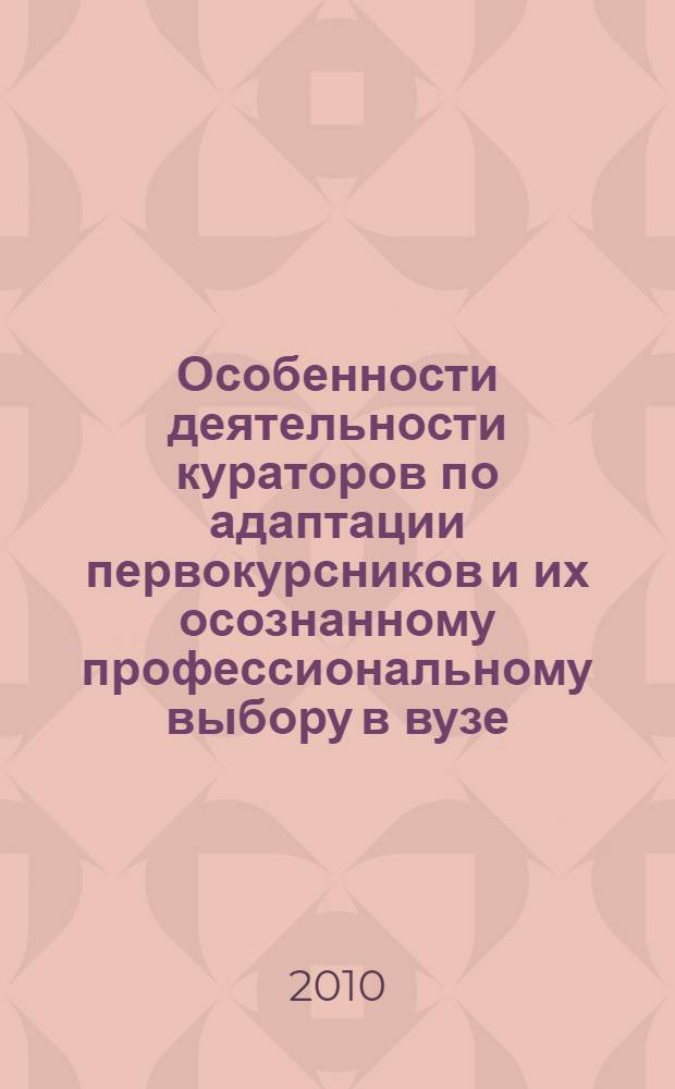 Особенности деятельности кураторов по адаптации первокурсников и их осознанному профессиональному выбору в вузе : автореферат диссертации на соискание ученой степени к.п.н. : специальность 13.00.01