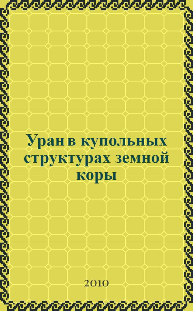 Уран в купольных структурах земной коры : опыт палеореконструкций в металлогении