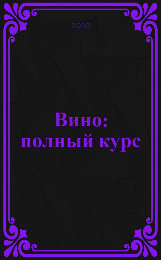 Вино : полный курс : пер. с англ