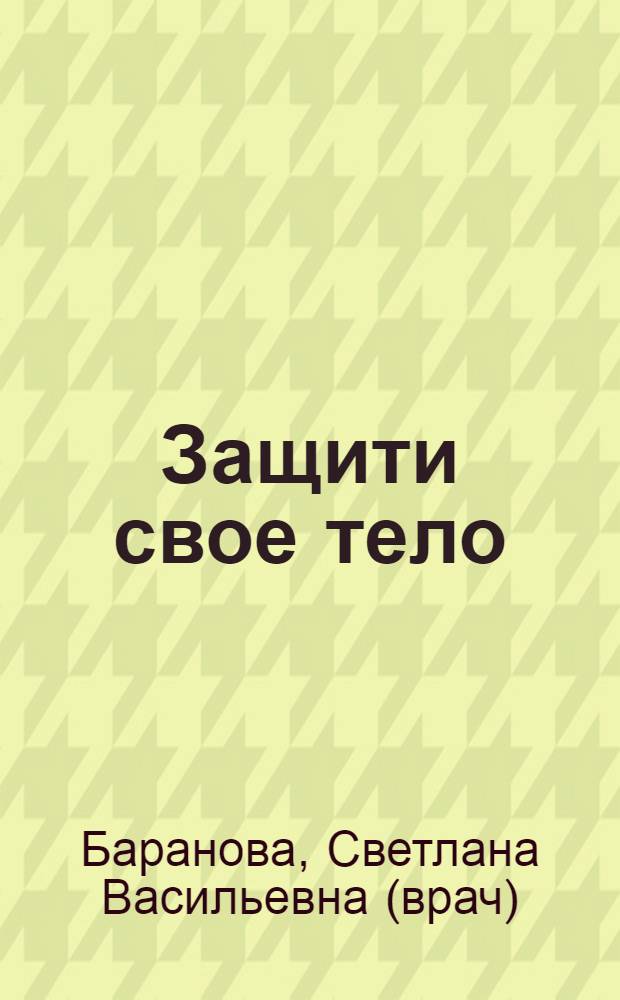 Защити свое тело : оптимальные методы очищения, укрепления и оздоровления