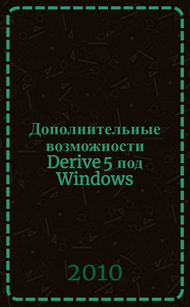 Дополнительные возможности Derive 5 под Windows : учебно-методическое пособие по компьютерной математике для студентов экономических специальностей