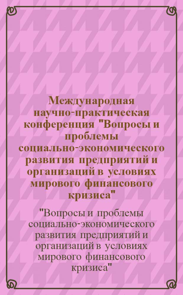 Международная научно-практическая конференция "Вопросы и проблемы социально-экономического развития предприятий и организаций в условиях мирового финансового кризиса" : сборник статей по материалам Международной научно-практической конференции (г. Дмитров Московской обл., ноябрь 2009 г.)