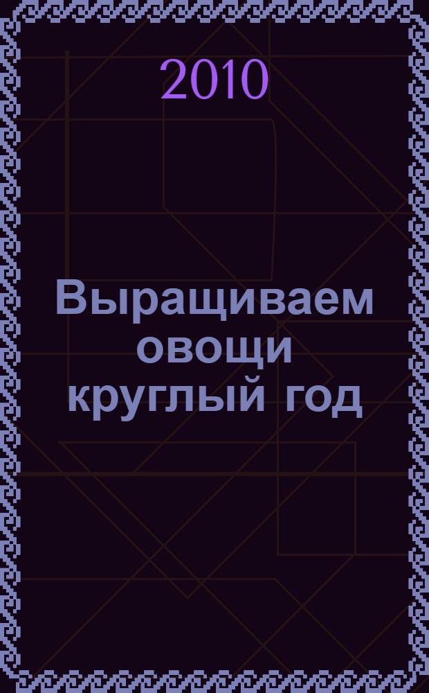 Выращиваем овощи круглый год