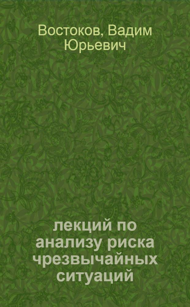 15 лекций по анализу риска чрезвычайных ситуаций : учебное пособие для студентов по направлениям "Прикладные математика и физика" и "Системный анализ и управление"