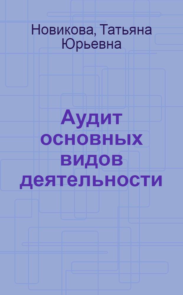 Аудит основных видов деятельности : учебное пособие : для студентов, обучающихся по специальности Бухгалтерский учет, анализ и аудит
