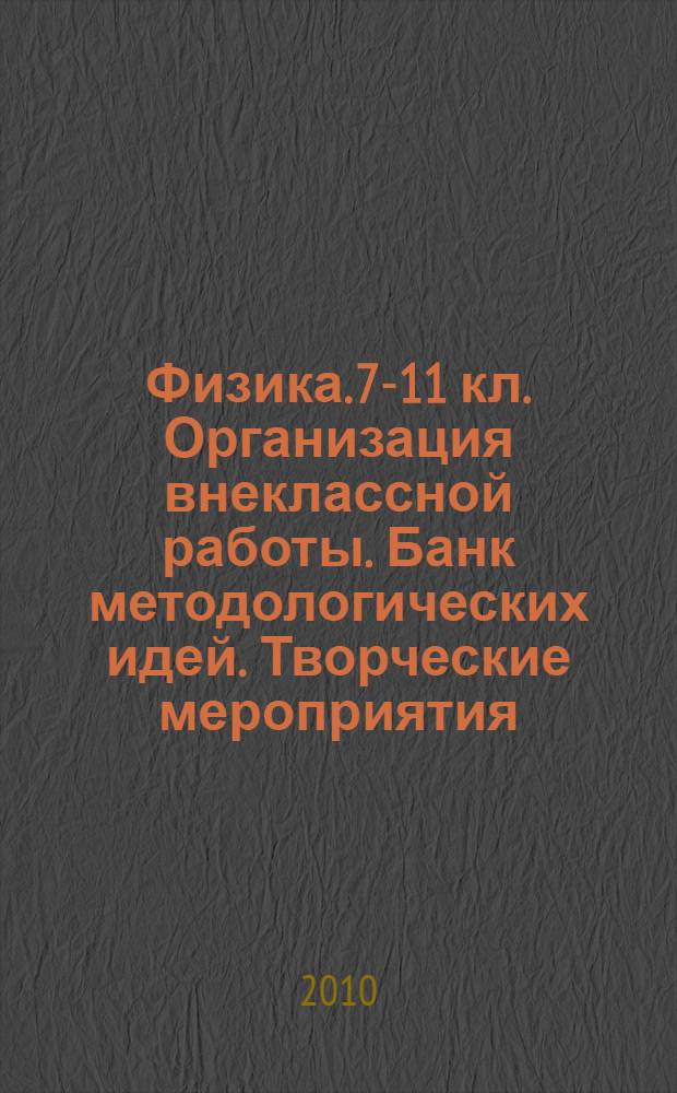 Физика. 7-11 кл. Организация внеклассной работы. Банк методологических идей. Творческие мероприятия