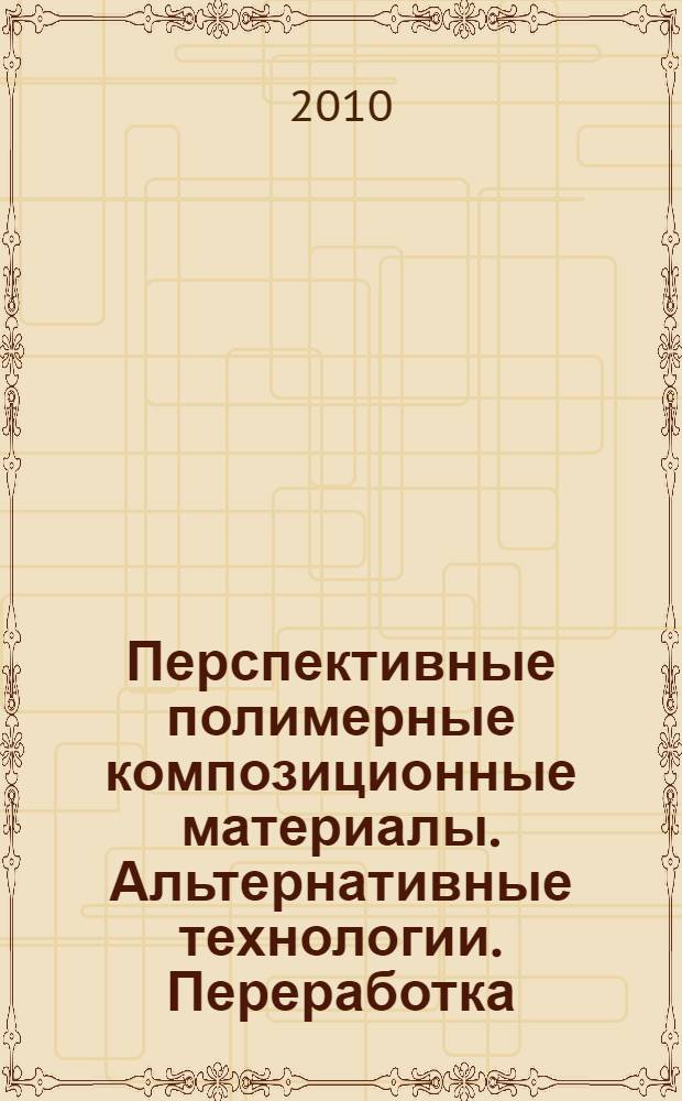 Перспективные полимерные композиционные материалы. Альтернативные технологии. Переработка. Применение. Экология : доклады Международной конференции "Композит-2010", 30 июня-2 июля 2010 г