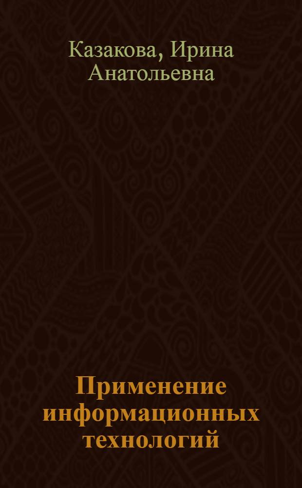 Применение информационных технологий : учебное пособие для студентов высших учебных заведений, обучающихся по направлениям 230100 "Информатика и вычислительная техника" и 230200 "Информационные системы"