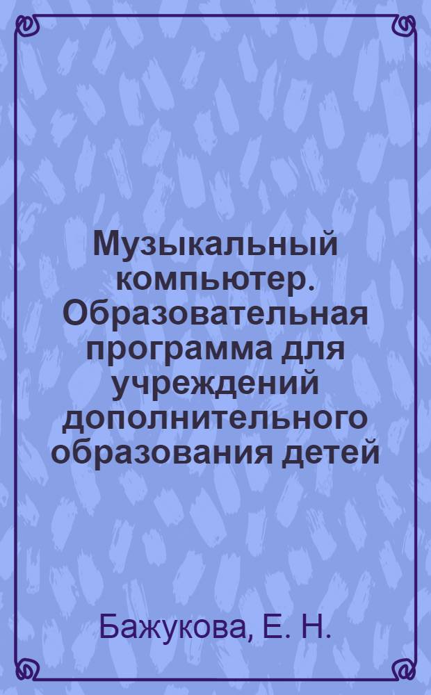 Музыкальный компьютер. Образовательная программа для учреждений дополнительного образования детей