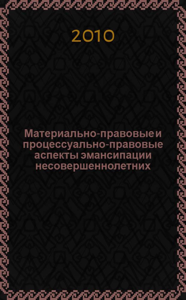 Материально-правовые и процессуально-правовые аспекты эмансипации несовершеннолетних : монография